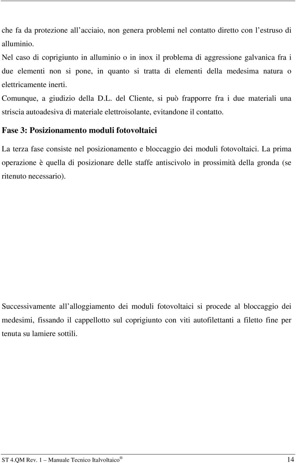 Comunque, a giudizio della D.L. del Cliente, si può frapporre fra i due materiali una striscia autoadesiva di materiale elettroisolante, evitandone il contatto.