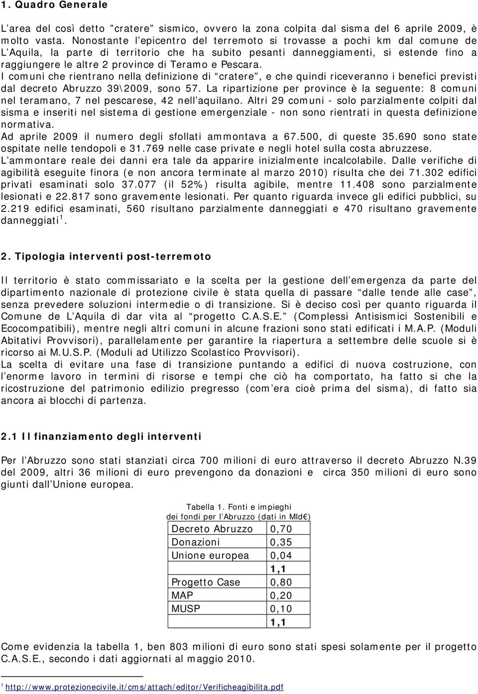 Teramo e Pescara. I comuni che rientrano nella definizione di cratere, e che quindi riceveranno i benefici previsti dal decreto Abruzzo 39\2009, sono 57.