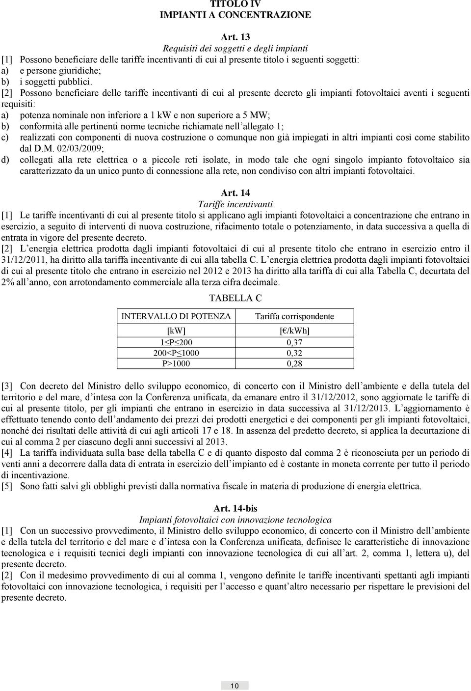 [2] Possono beneficiare delle tariffe incentivanti di cui al presente decreto gli impianti fotovoltaici aventi i seguenti requisiti: a) potenza nominale non inferiore a 1 kw e non superiore a 5 MW;