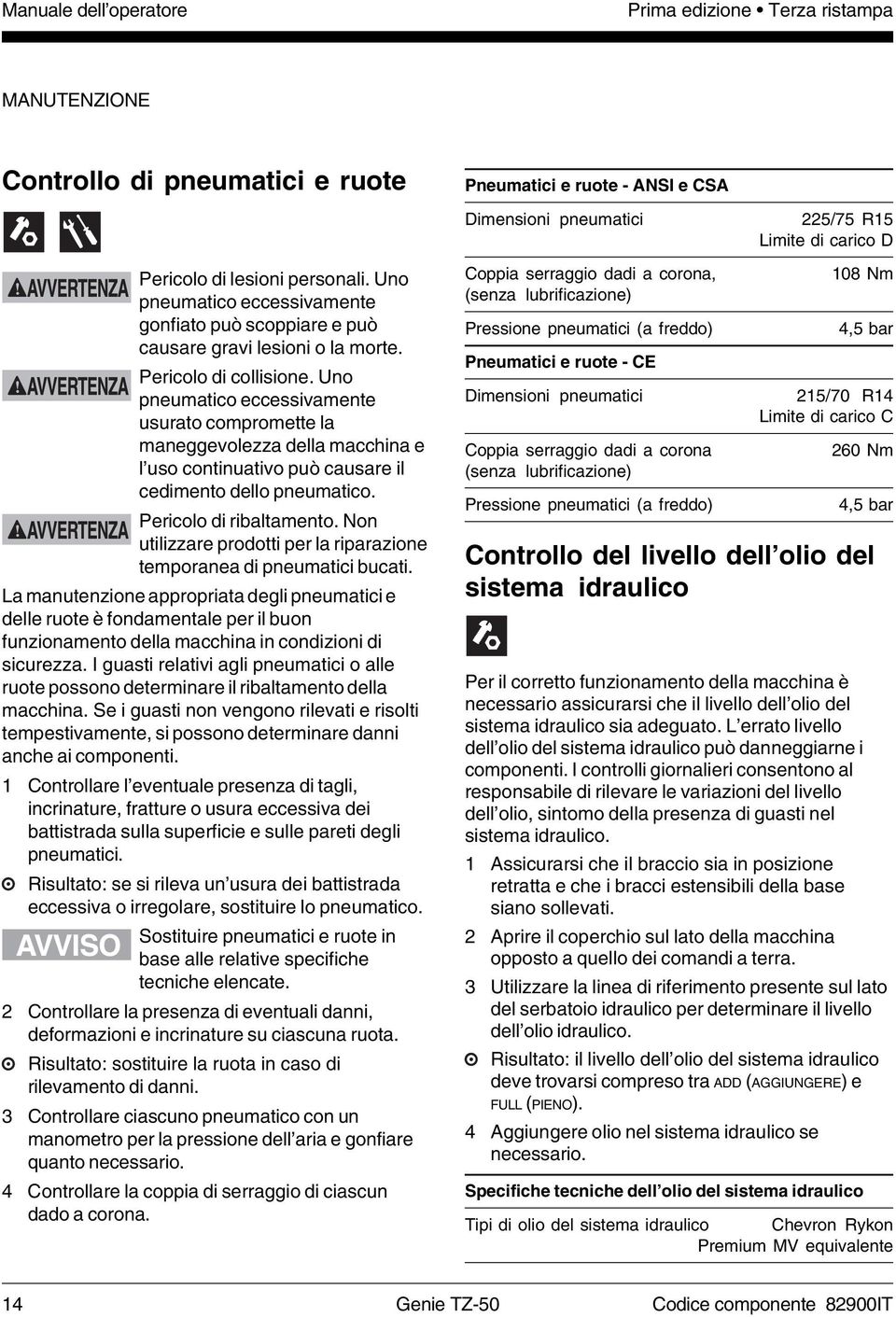 Uno pneumatico eccessivamente usurato compromette la maneggevolezza della macchina e l uso continuativo può causare il cedimento dello pneumatico. Pericolo di ribaltamento.