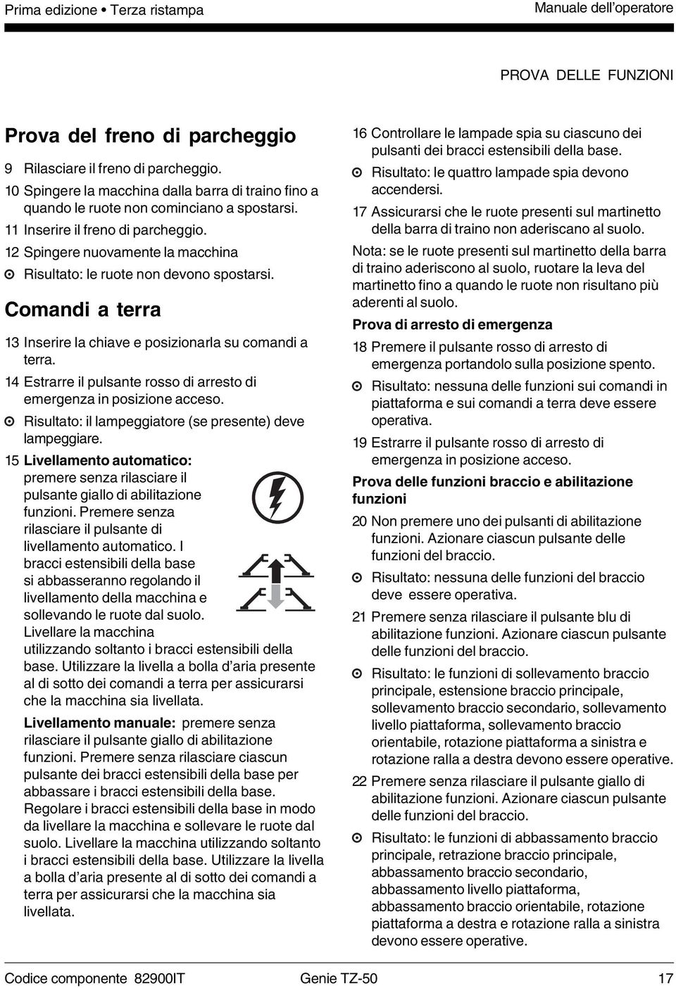 12 Spingere nuovamente la macchina Risultato: le ruote non devono spostarsi. Comandi a terra 13 Inserire la chiave e posizionarla su comandi a terra.