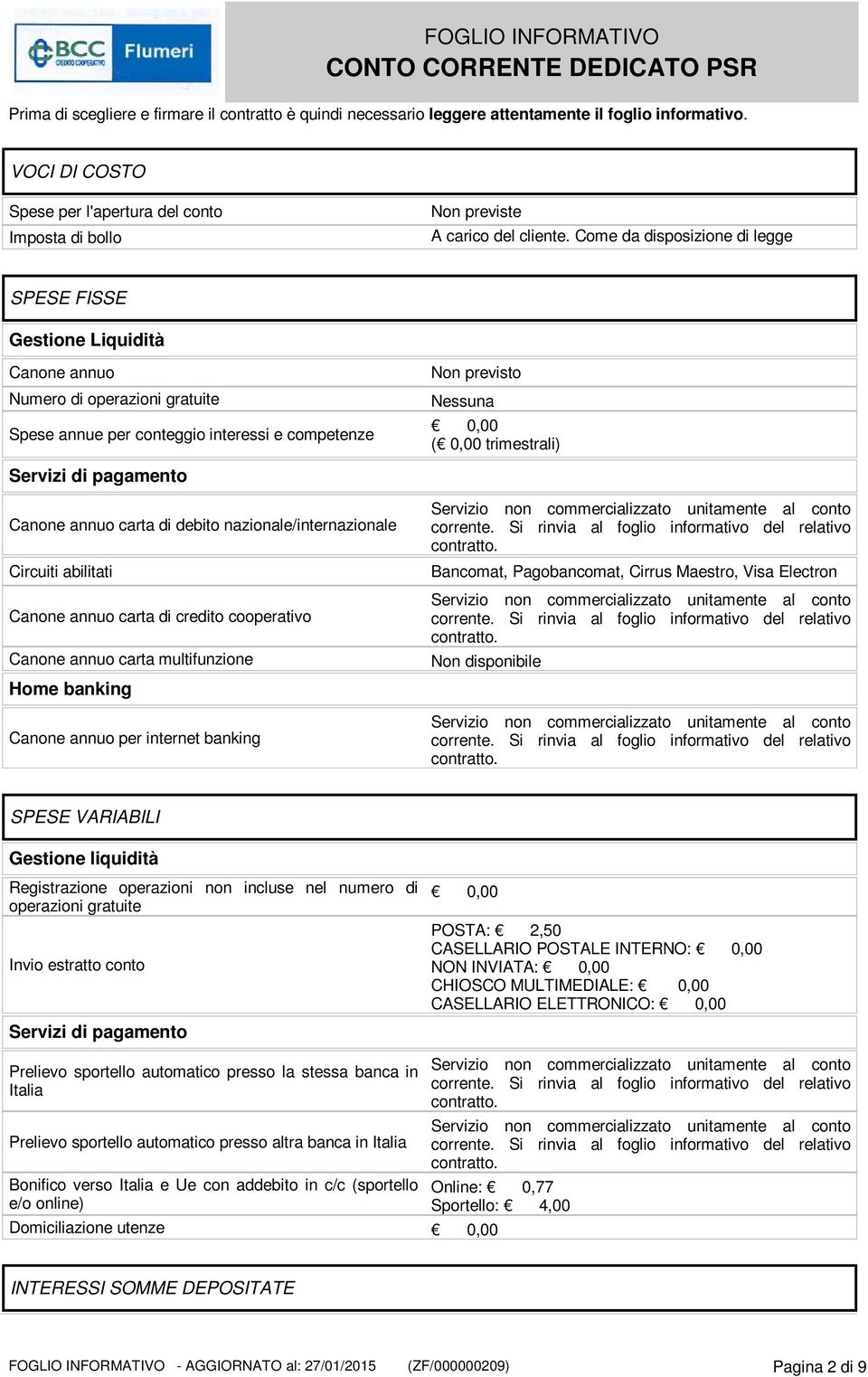 Come da disposizione di legge SPESE FISSE Gestione Liquidità Canone annuo Numero di operazioni gratuite Spese annue per conteggio interessi e competenze Servizi di pagamento Canone annuo carta di