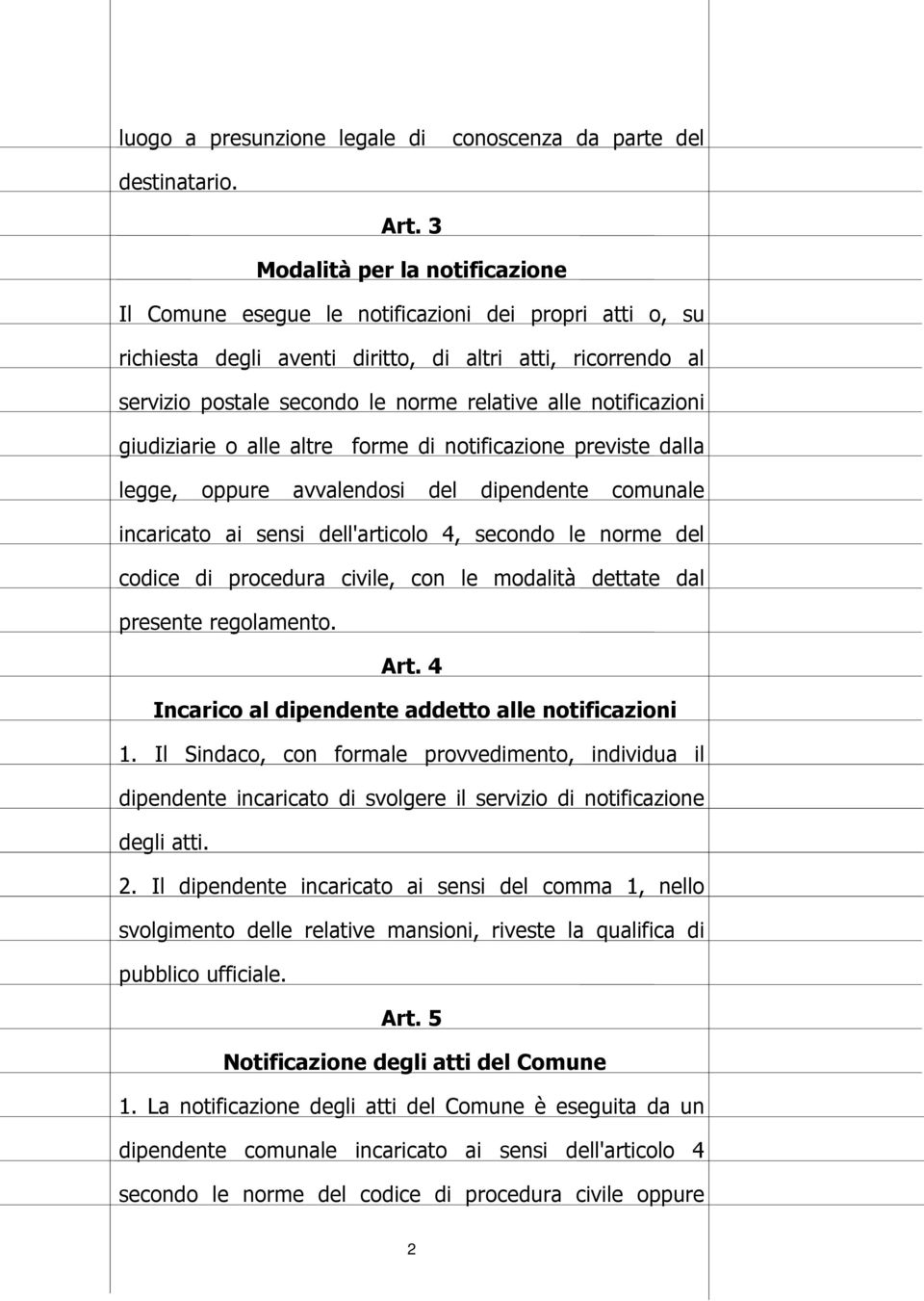 notificazioni giudiziarie o alle altre forme di notificazione previste dalla legge, oppure avvalendosi del dipendente comunale incaricato ai sensi dell'articolo 4, secondo le norme del codice di