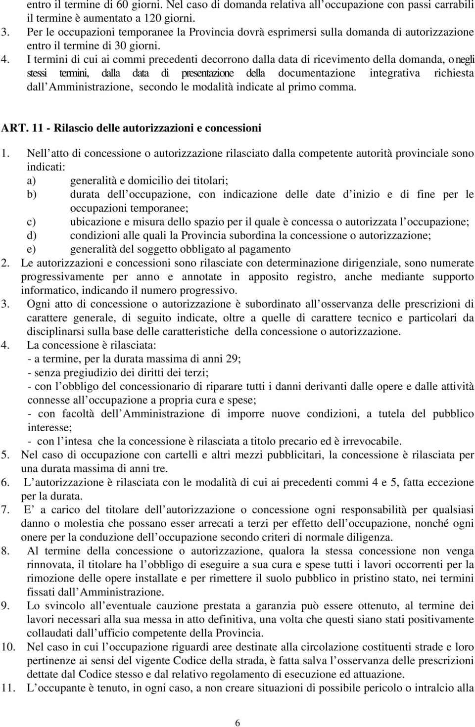 I termini di cui ai commi precedenti decorrono dalla data di ricevimento della domanda, o negli stessi termini, dalla data di presentazione della documentazione integrativa richiesta dall