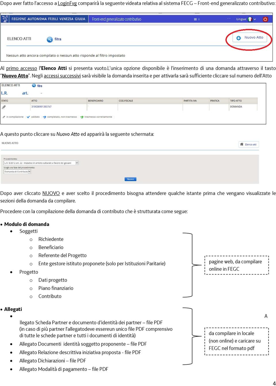 Negli accessi successivi sarà visibile la domanda inserita e per attivarla sarà sufficiente cliccare sul numero dell Atto A questo punto cliccare su Nuovo Atto ed apparirà la seguente schermata: Dopo