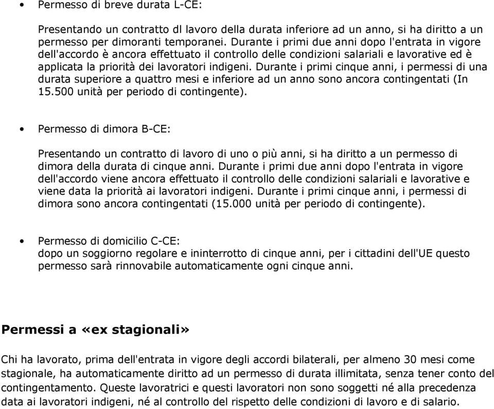 Durante i primi cinque anni, i permessi di una durata superiore a quattro mesi e inferiore ad un anno sono ancora contingentati (In 15.500 unità per periodo di contingente).