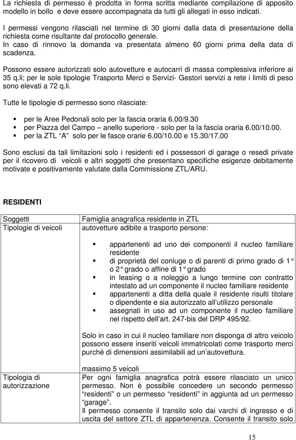 In caso di rinnovo la domanda va presentata almeno 60 giorni prima della data di scadenza. Possono essere autorizzati solo autovetture e autocarri di massa complessiva inferiore ai 35 q.