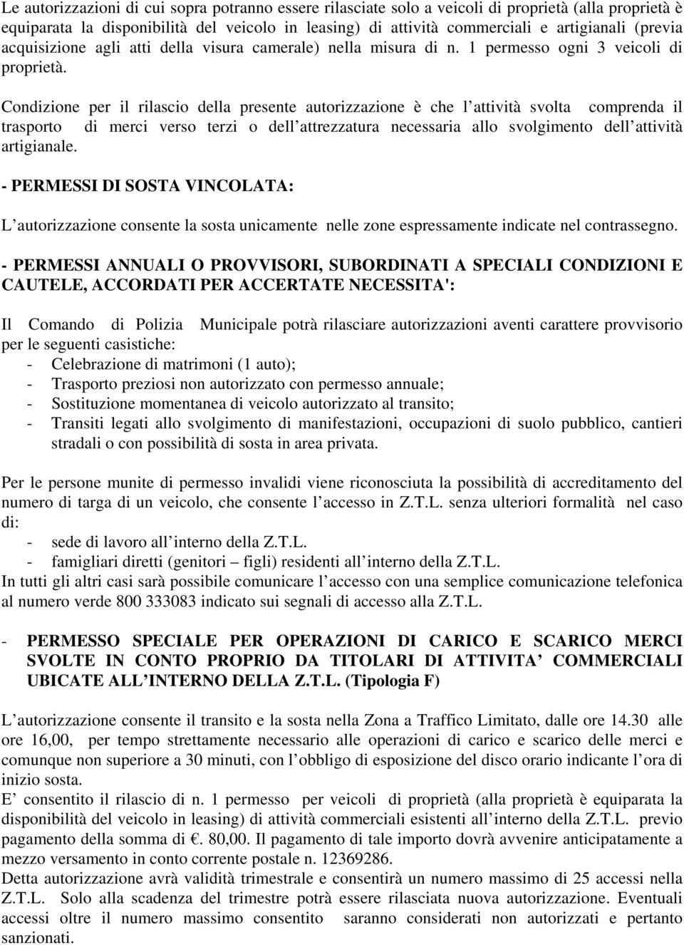 Condizione per il rilascio della presente autorizzazione è che l attività svolta comprenda il trasporto di merci verso terzi o dell attrezzatura necessaria allo svolgimento dell attività artigianale.