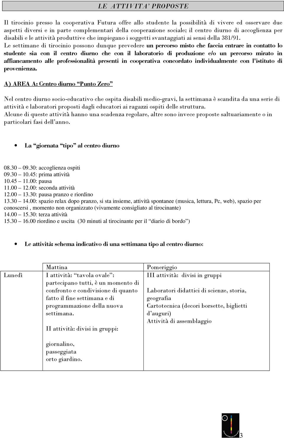 Le settimane di tirocinio possono dunque prevedere un percorso misto che faccia entrare in contatto lo studente sia con il centro diurno che con il laboratorio di produzione e/o un percorso mirato in