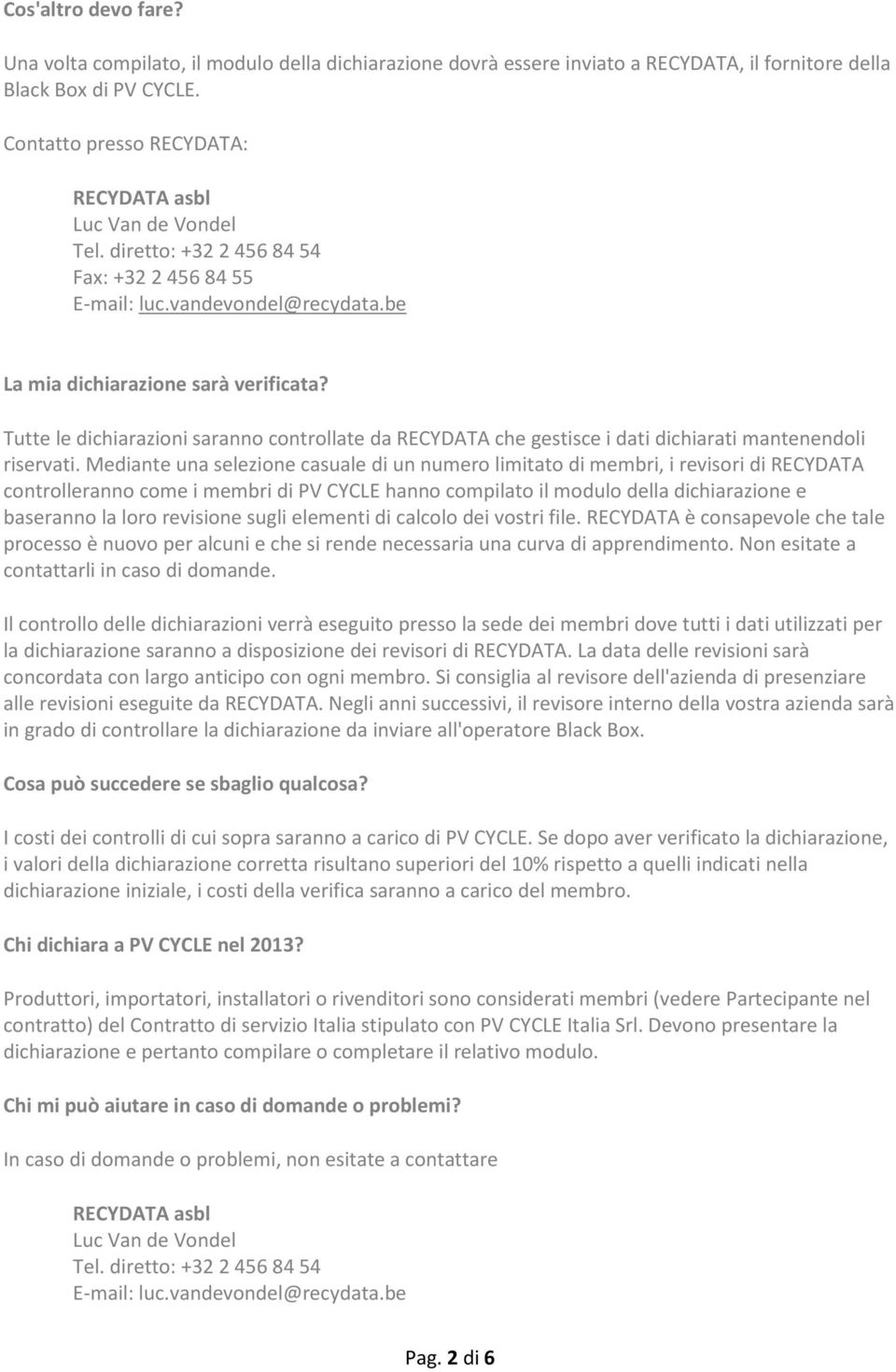 Mediante una selezione casuale di un numero limitato di membri, i revisori di RECYDATA controlleranno come i membri di PV CYCLE hanno compilato il modulo della dichiarazione e baseranno la loro