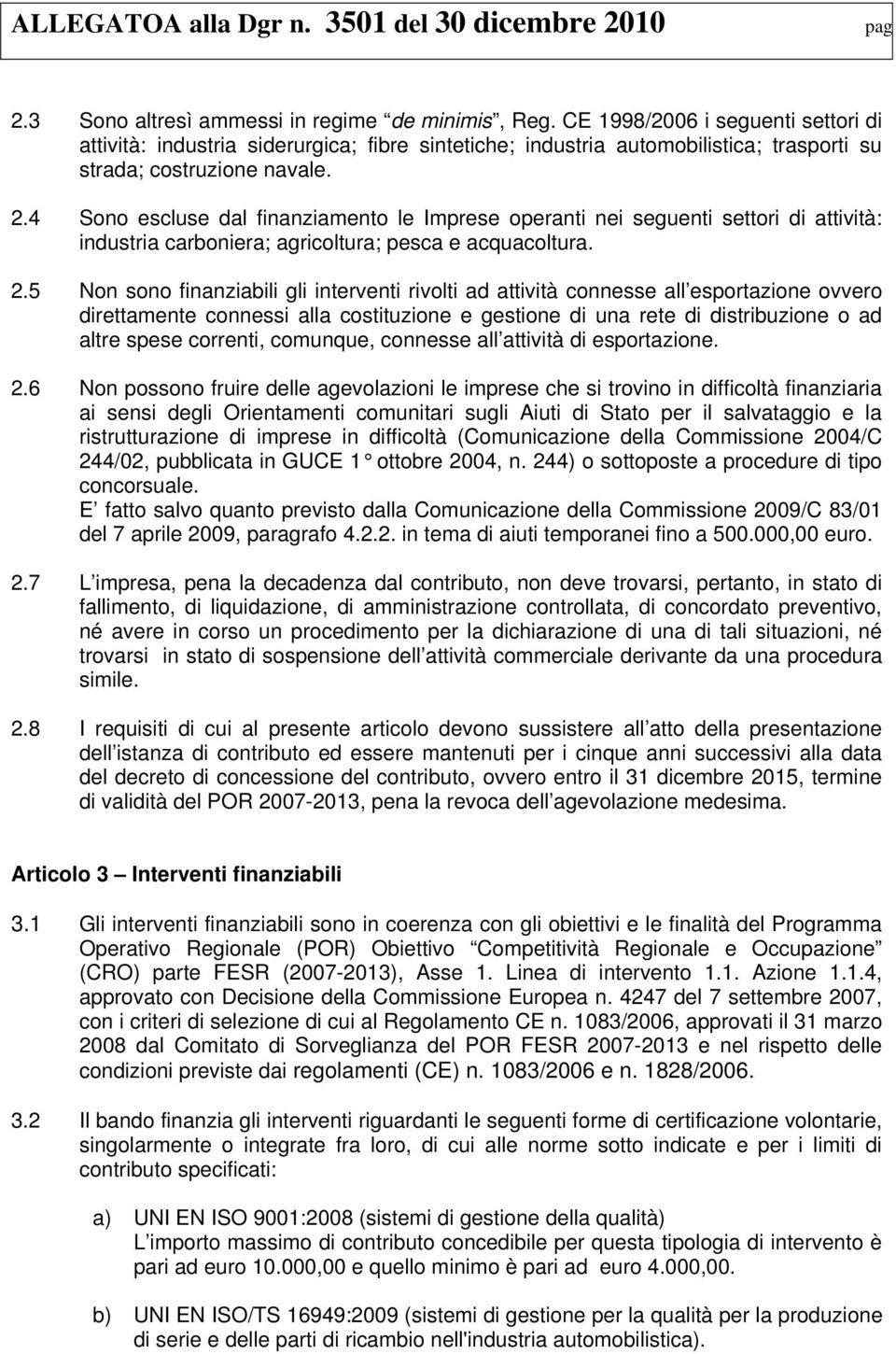 4 Sono escluse dal finanziamento le Imprese operanti nei seguenti settori di attività: industria carboniera; agricoltura; pesca e acquacoltura. 2.