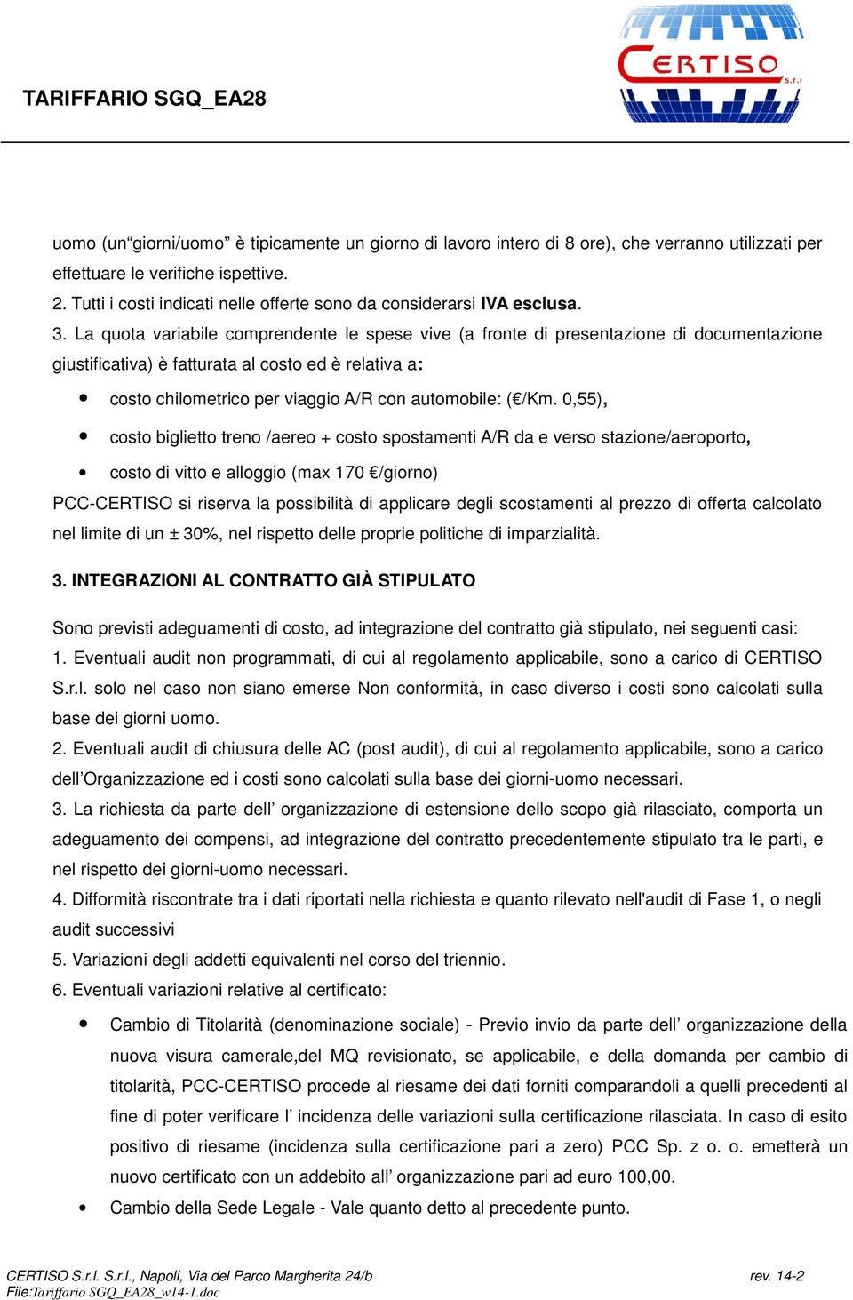 La quota variabile comprendente le spese vive (a fronte di presentazione di documentazione giustificativa) è fatturata al costo ed è relativa a: costo chilometrico per viaggio A/R con automobile: (