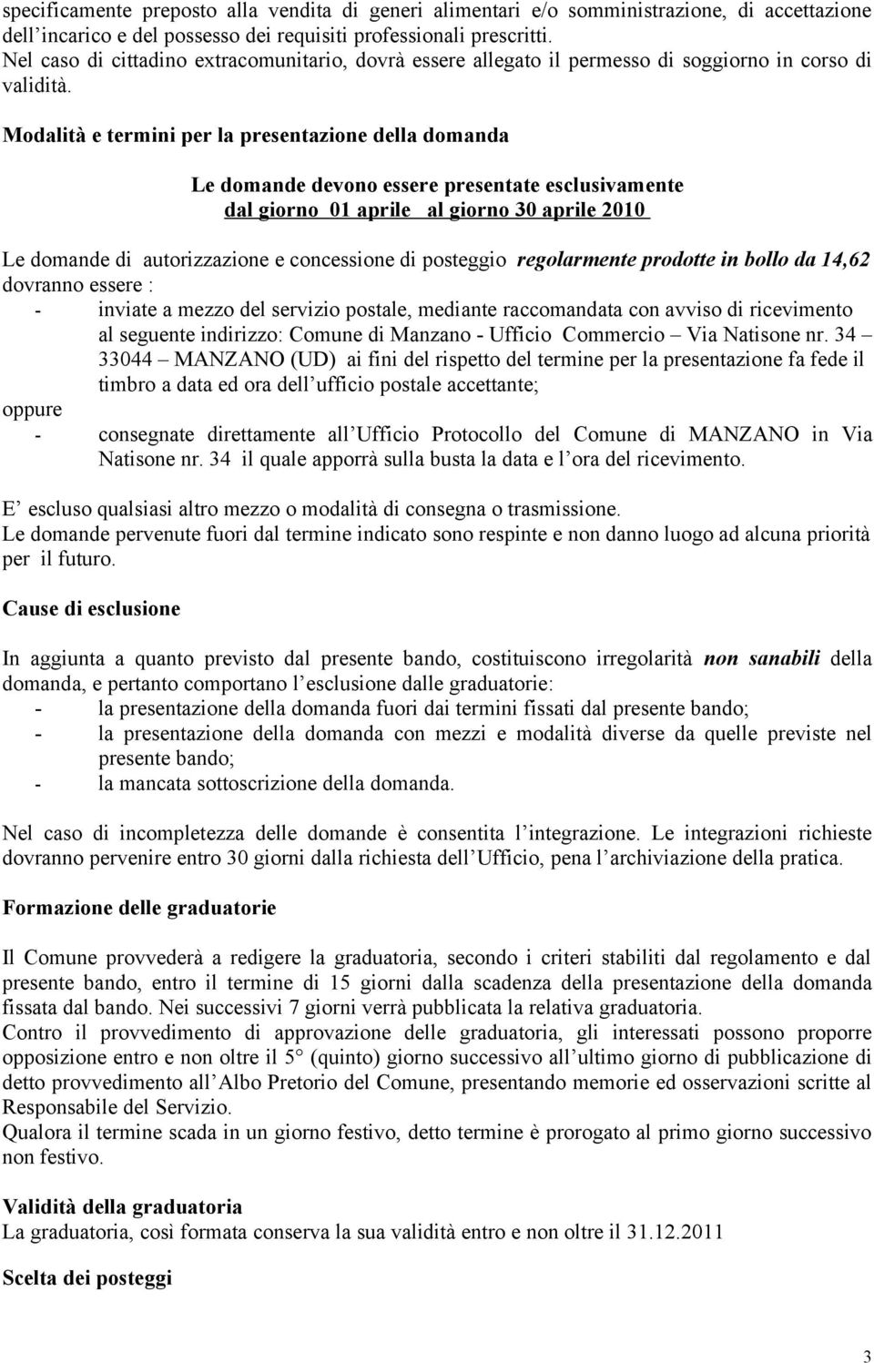 Modalità e termini per la presentazione della domanda Le domande devono essere presentate esclusivamente dal giorno 01 aprile al giorno 30 aprile 2010 Le domande di autorizzazione e concessione di