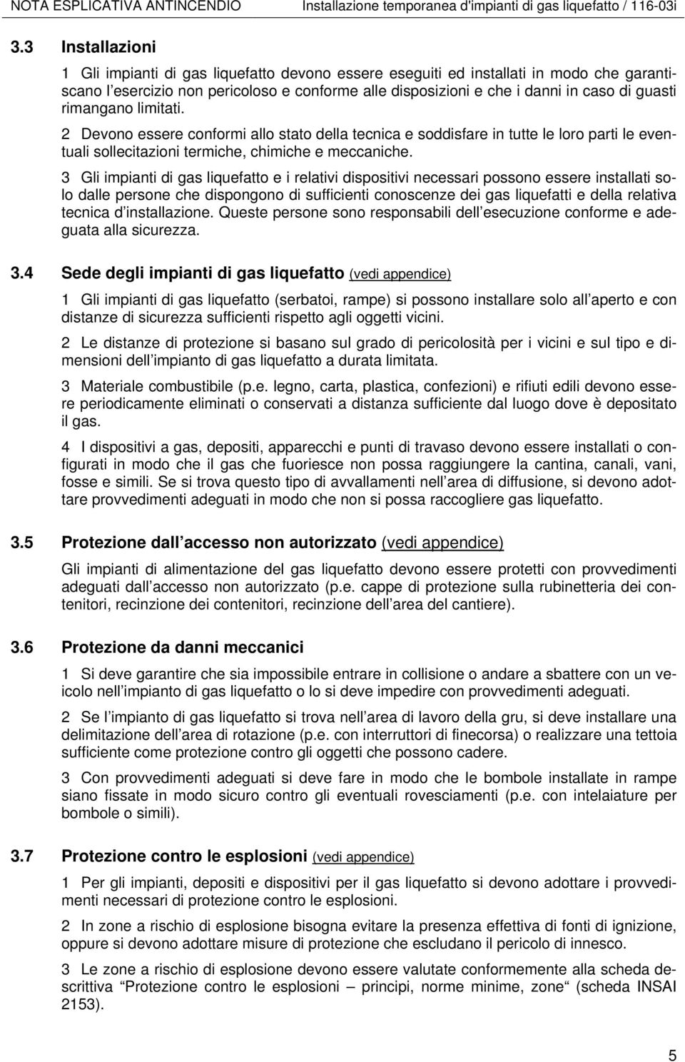 rimangano limitati. 2 Devono essere conformi allo stato della tecnica e soddisfare in tutte le loro parti le eventuali sollecitazioni termiche, chimiche e meccaniche.