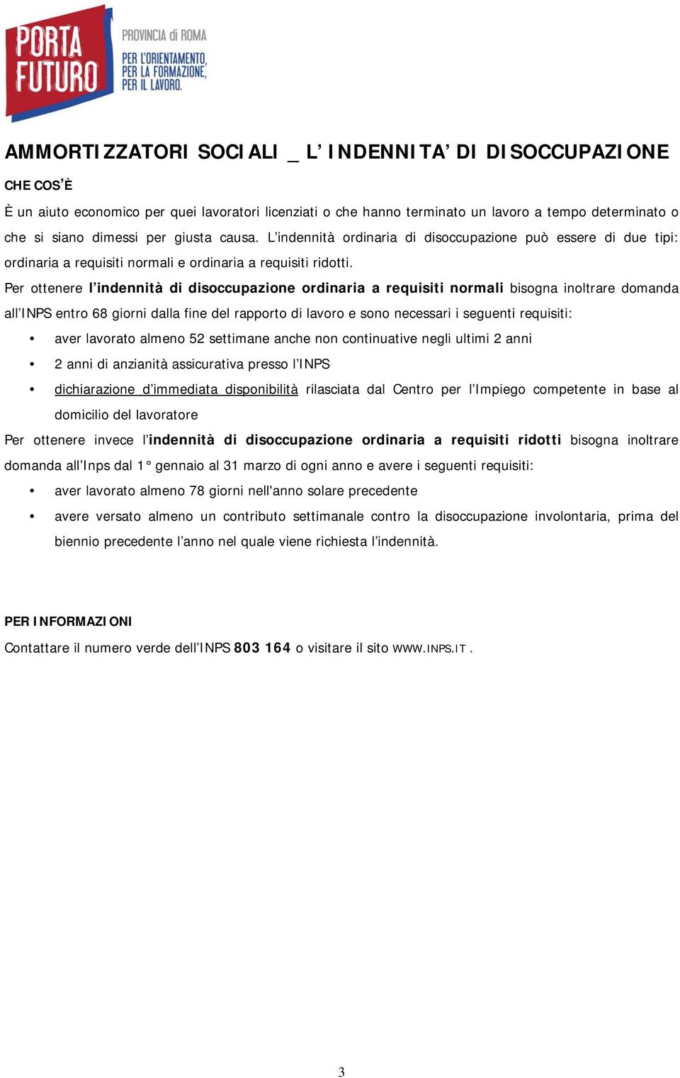 Per ottenere l indennità di disoccupazione ordinaria a requisiti normali bisogna inoltrare domanda all INPS entro 68 giorni dalla fine del rapporto di lavoro e sono necessari i seguenti requisiti: