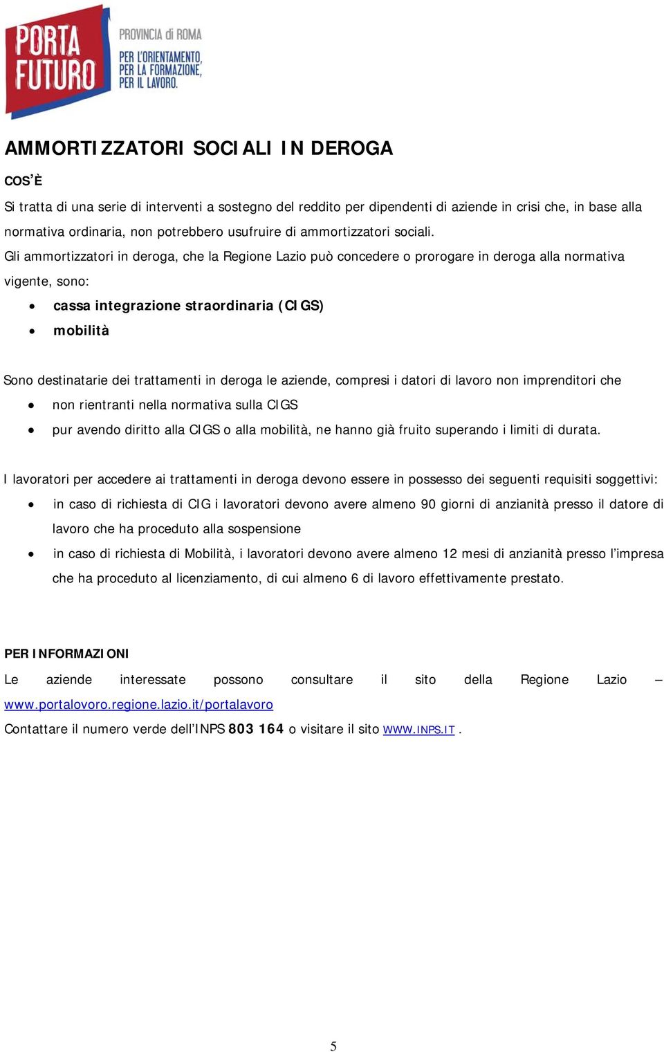 Gli ammortizzatori in deroga, che la Regione Lazio può concedere o prorogare in deroga alla normativa vigente, sono: cassa integrazione straordinaria (CIGS) mobilità Sono destinatarie dei trattamenti