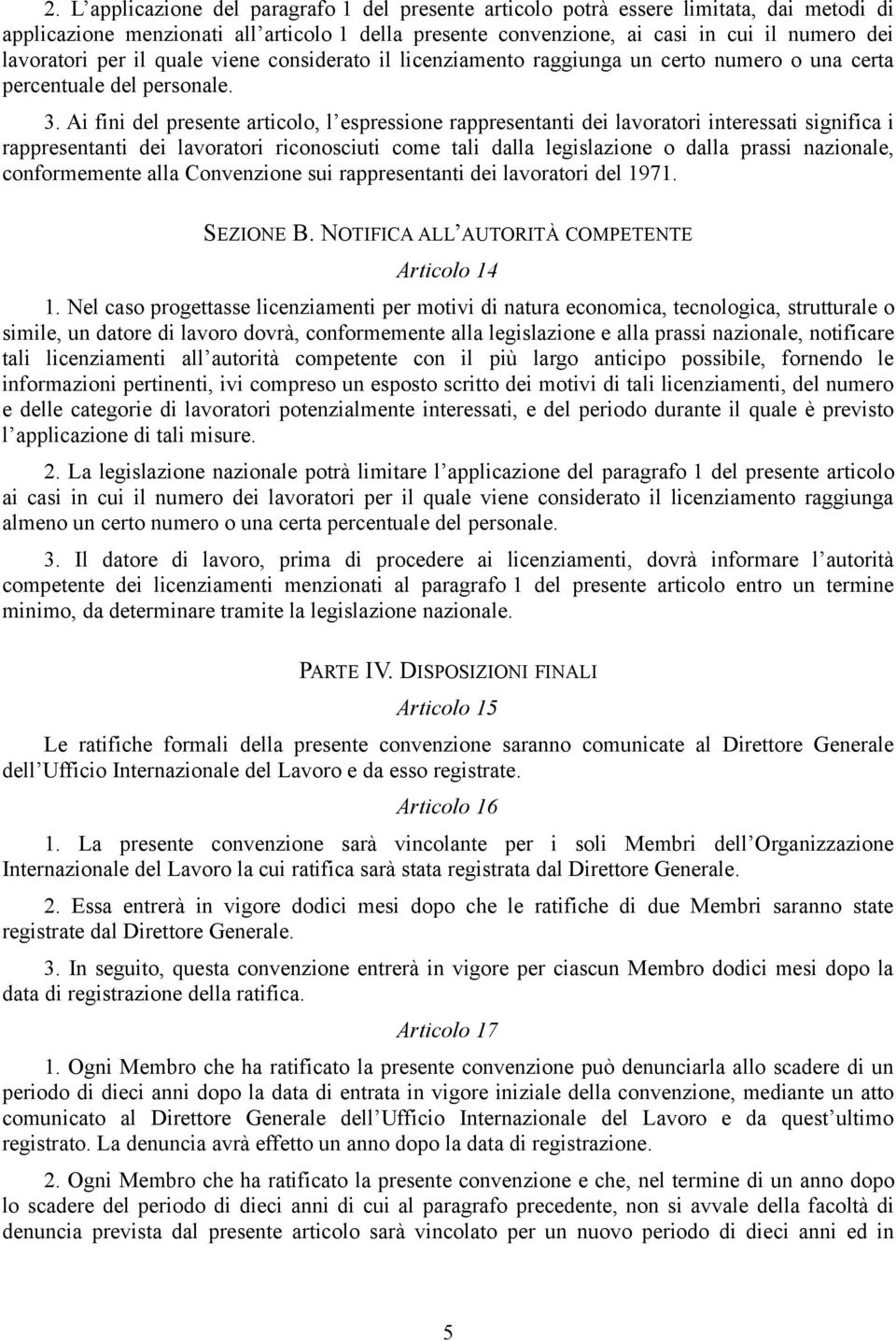 Ai fini del presente articolo, l espressione rappresentanti dei lavoratori interessati significa i rappresentanti dei lavoratori riconosciuti come tali dalla legislazione o dalla prassi nazionale,