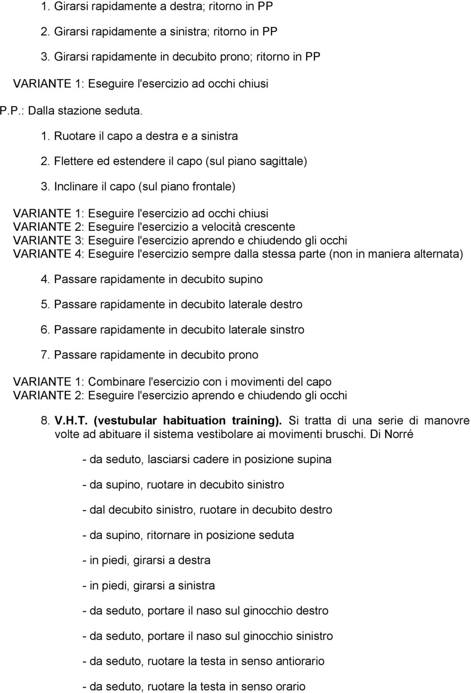 Inclinare il capo (sul piano frontale) VARIANTE 2: Eseguire l'esercizio a velocità crescente VARIANTE 3: Eseguire l'esercizio aprendo e chiudendo gli occhi VARIANTE 4: Eseguire l'esercizio sempre