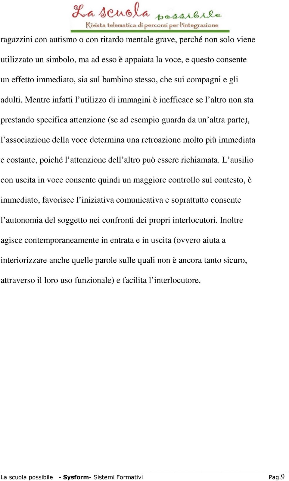 Mentre infatti l utilizzo di immagini è inefficace se l altro non sta prestando specifica attenzione (se ad esempio guarda da un altra parte), l associazione della voce determina una retroazione