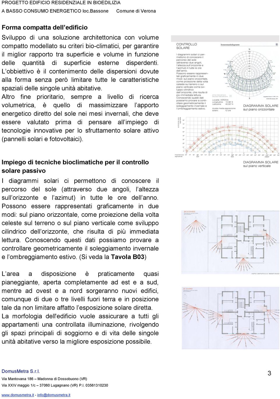 L obbiettivo è il contenimento delle dispersioni dovute alla forma senza però limitare tutte le caratteristiche spaziali delle singole unità abitative.