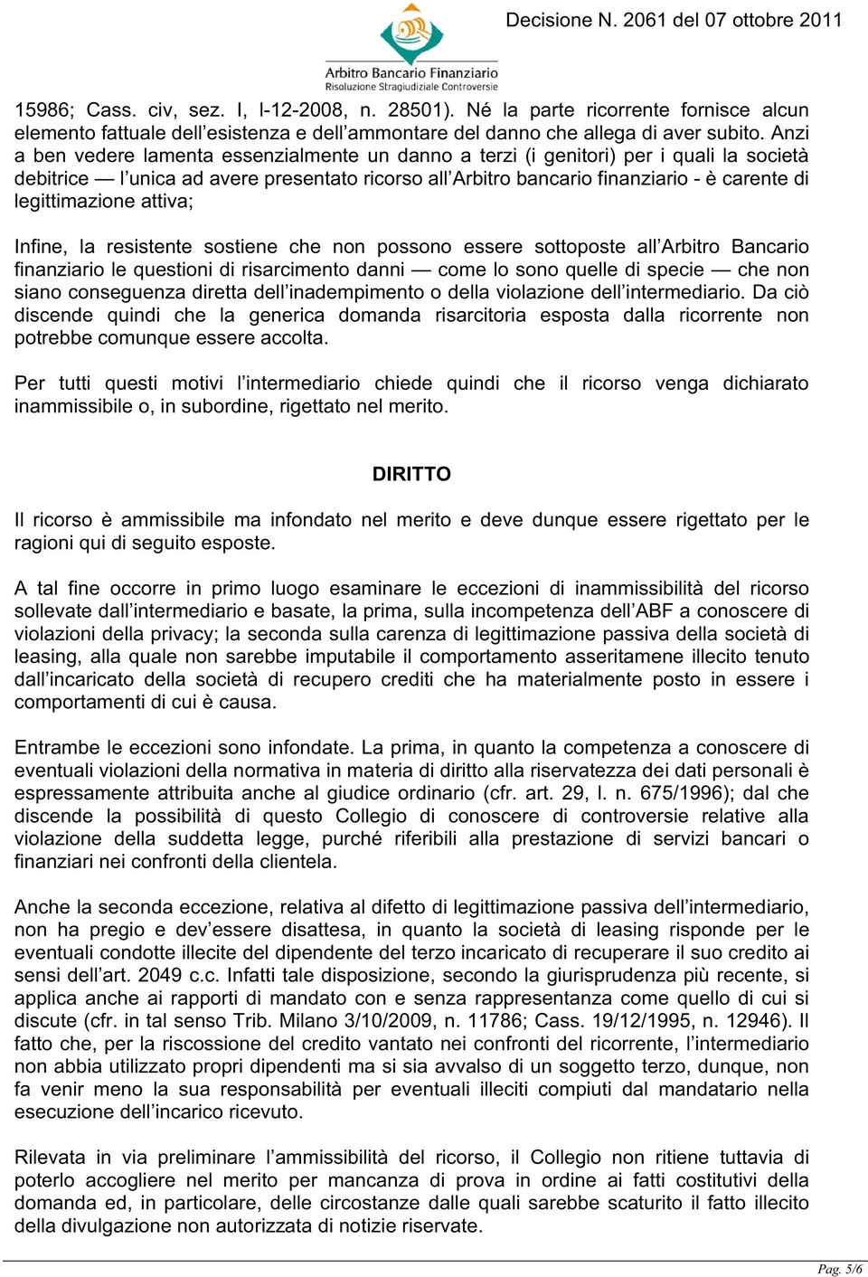 legittimazione attiva; Infine, la resistente sostiene che non possono essere sottoposte all Arbitro Bancario finanziario le questioni di risarcimento danni come lo sono quelle di specie che non siano