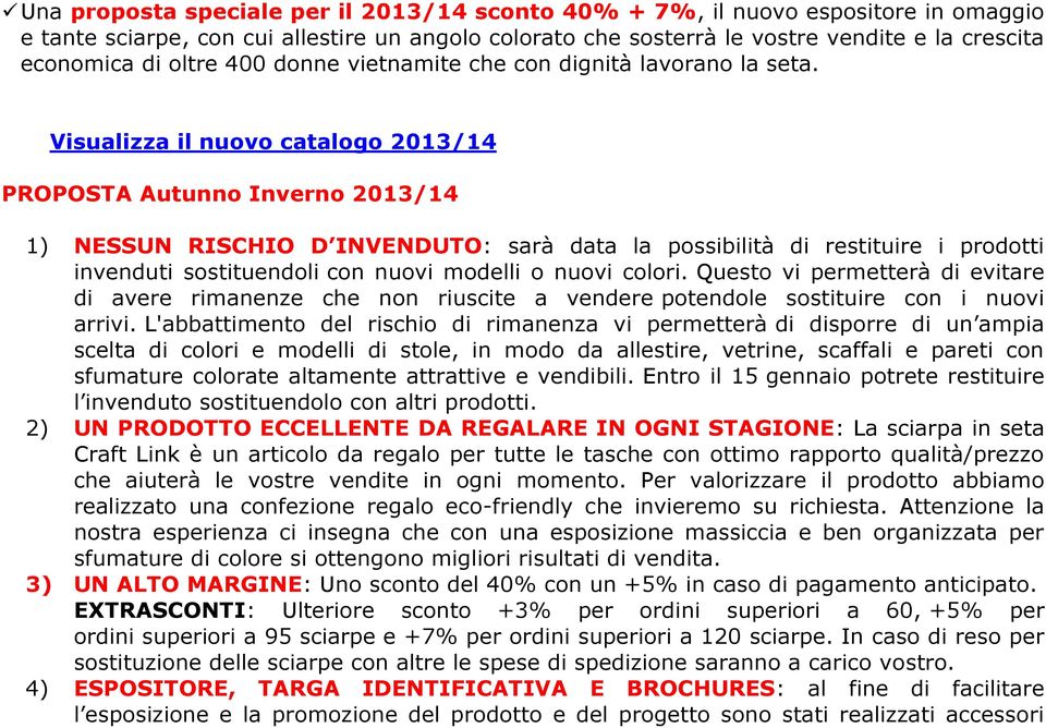 Visualizza il nuovo catalogo 2013/14 PROPOSTA Autunno Inverno 2013/14 1) NESSUN RISCHIO D INVENDUTO: sarà data la possibilità di restituire i prodotti invenduti sostituendoli con nuovi modelli o