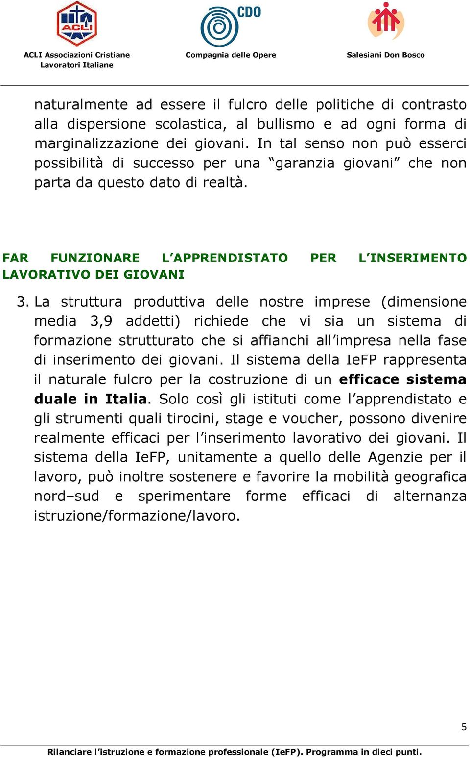 La struttura produttiva delle nostre imprese (dimensione media 3,9 addetti) richiede che vi sia un sistema di formazione strutturato che si affianchi all impresa nella fase di inserimento dei giovani.