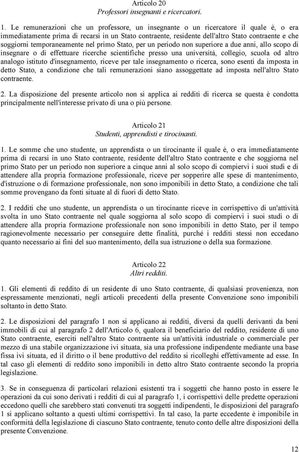 temporaneamente nel primo Stato, per un periodo non superiore a due anni, allo scopo di insegnare o di effettuare ricerche scientifiche presso una università, collegio, scuola od altro analogo