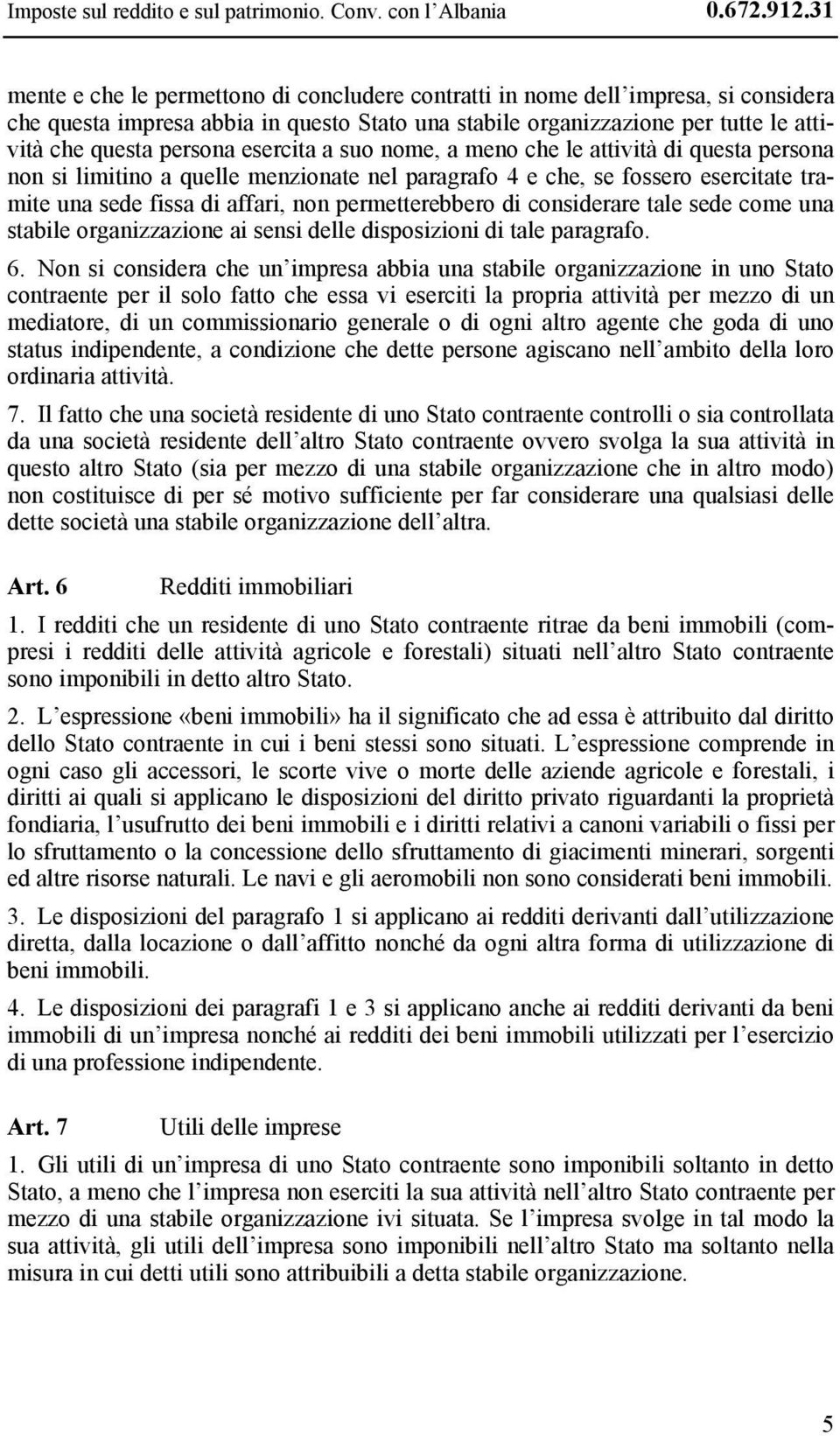 esercita a suo nome, a meno che le attività di questa persona non si limitino a quelle menzionate nel paragrafo 4 e che, se fossero esercitate tramite una sede fissa di affari, non permetterebbero di