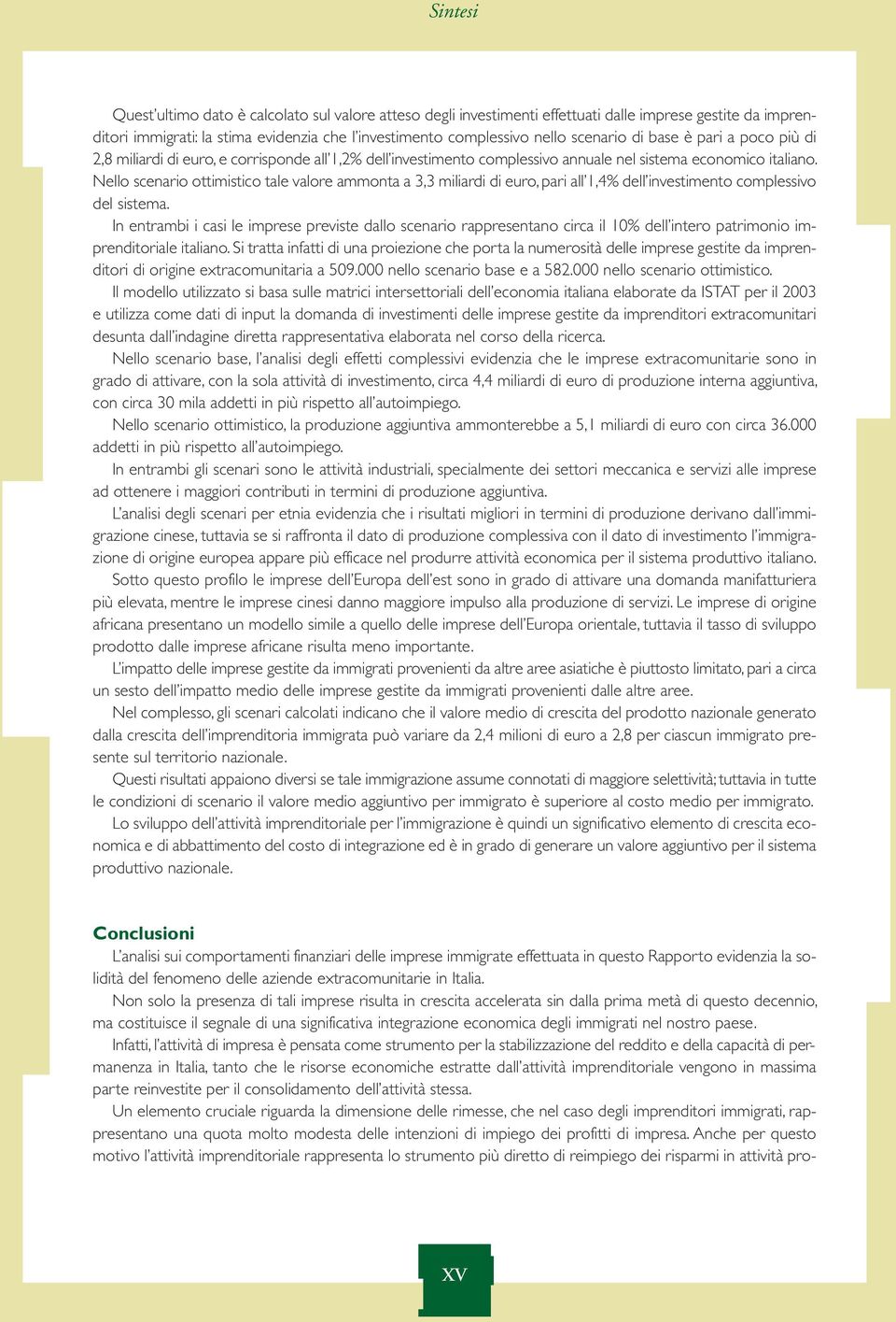 Nello scenario ottimistico tale valore ammonta a 3,3 miliardi di euro, pari all 1,4% dell investimento complessivo del sistema.