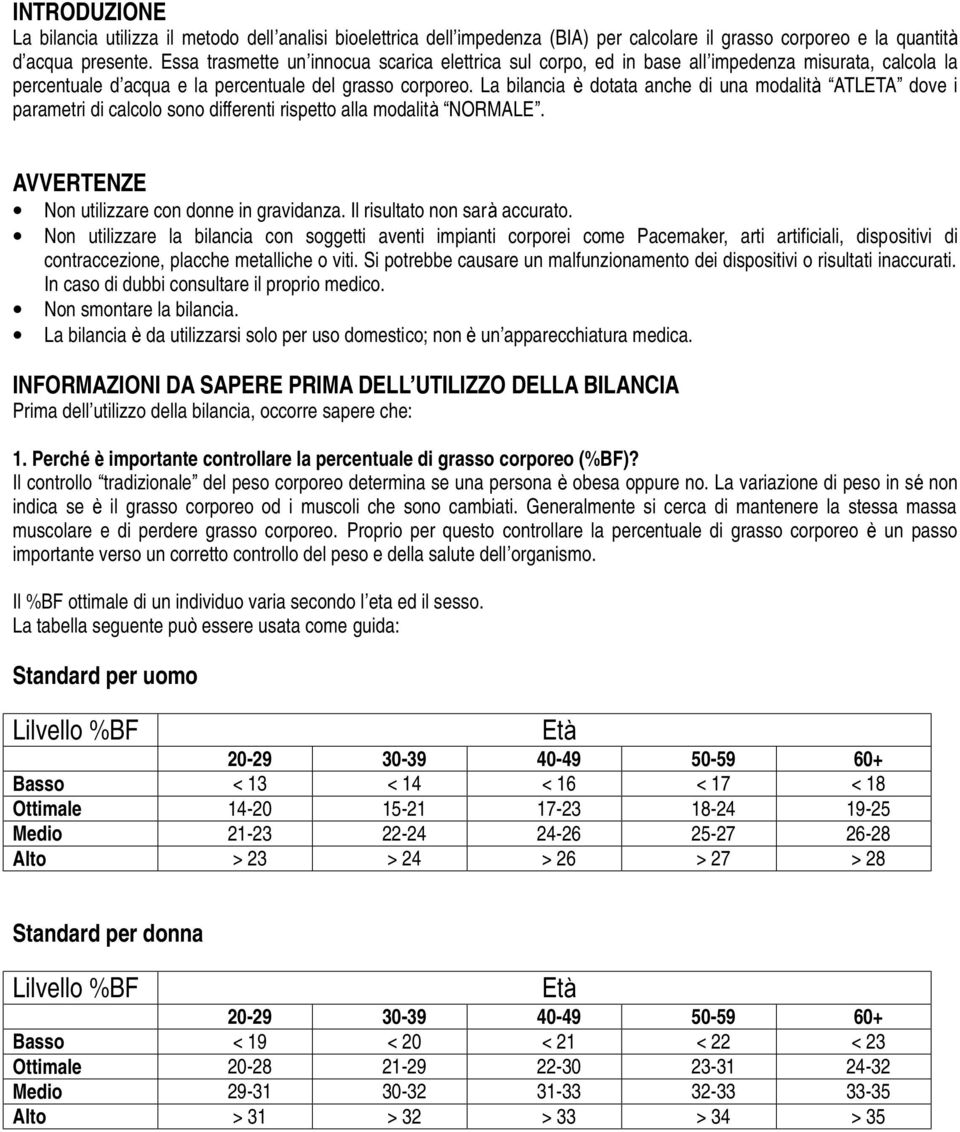 La bilancia è dotata anche di una modalità ATLETA dove i parametri di calcolo sono differenti rispetto alla modalità NORMALE. AVVERTENZE Non utilizzare con donne in gravidanza.