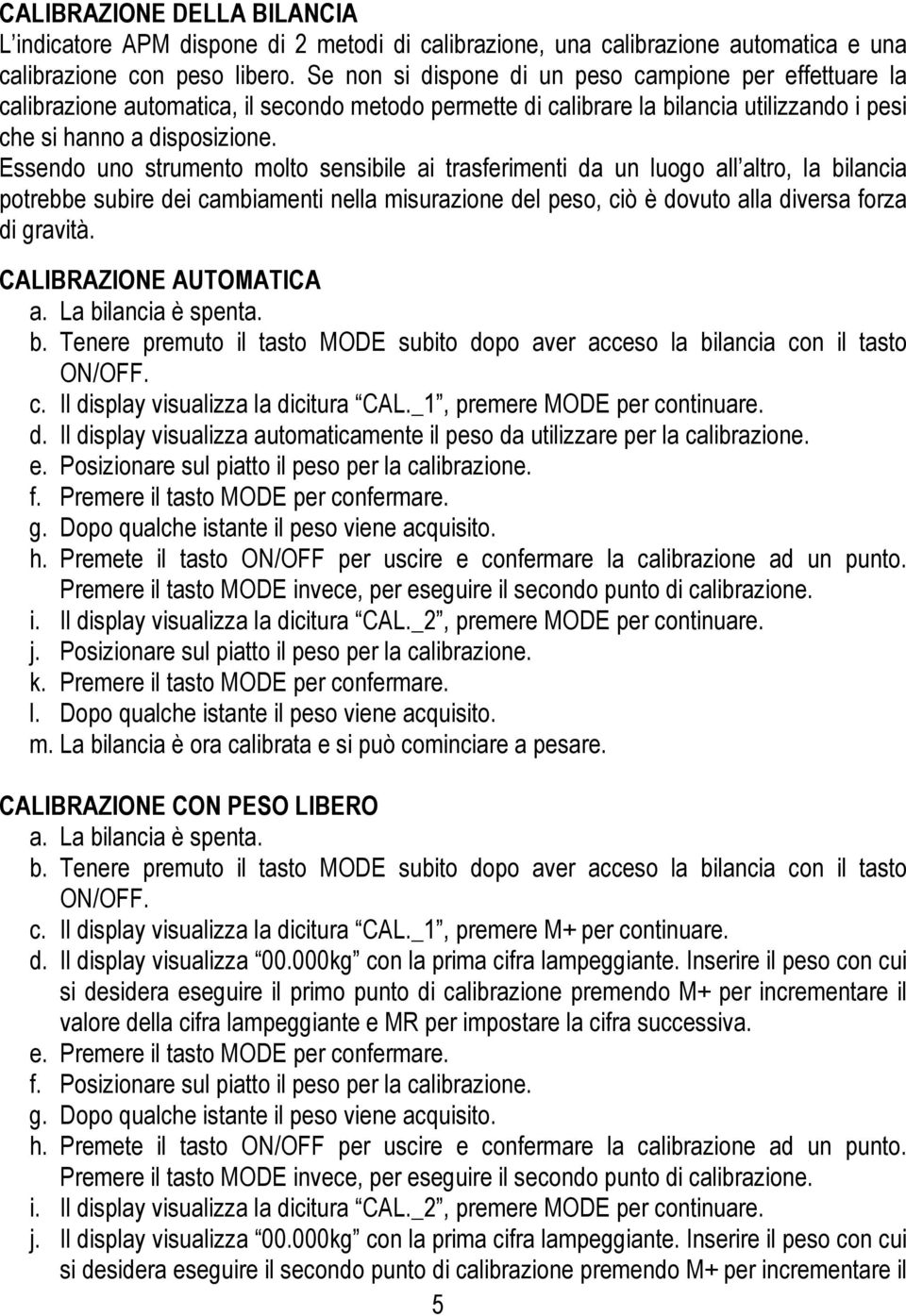 Essendo uno strumento molto sensibile ai trasferimenti da un luogo all altro, la bilancia potrebbe subire dei cambiamenti nella misurazione del peso, ciò è dovuto alla diversa forza di gravità.