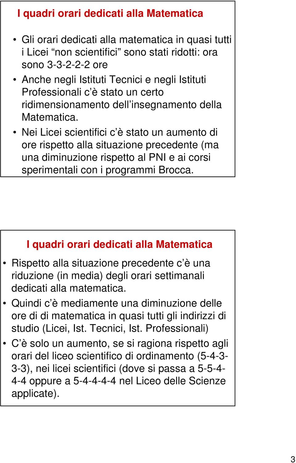 Nei Licei scientifici c è stato un aumento di ore rispetto alla situazione precedente (ma una diminuzione rispetto al PNI e ai corsi sperimentali con i programmi Brocca.