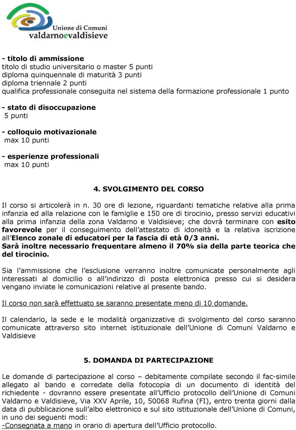 30 ore di lezione, riguardanti tematiche relative alla prima infanzia ed alla relazione con le famiglie e 150 ore di tirocinio, presso servizi educativi alla prima infanzia della zona Valdarno e