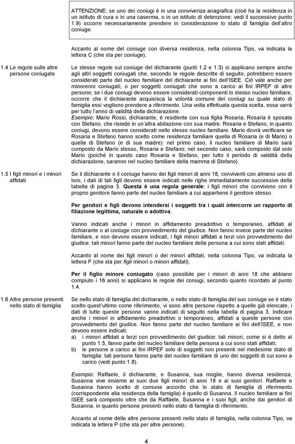 Accanto al nome del coniuge con diversa residenza, nella colonna Tipo, va indicata la lettera C (che sta per coniuge). 1.4 Le regole sulle altre persone coniugate 1.