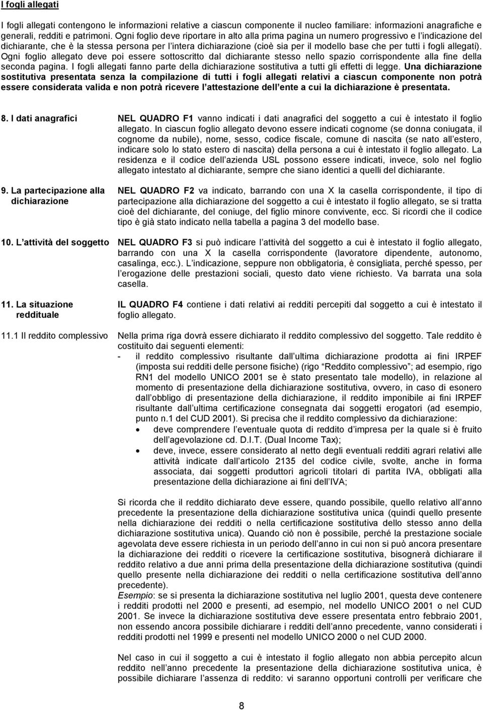 tutti i fogli allegati). Ogni foglio allegato deve poi essere sottoscritto dal dichiarante stesso nello spazio corrispondente alla fine della seconda pagina.