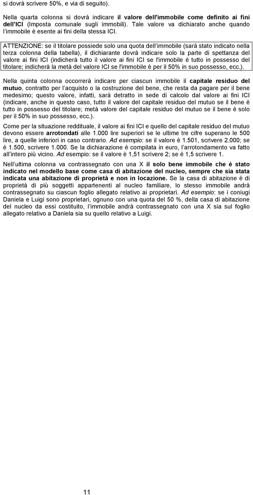 ATTENZIONE: se il titolare possiede solo una quota dell immobile (sarà stato indicato nella terza colonna della tabella), il dichiarante dovrà indicare solo la parte di spettanza del valore ai fini