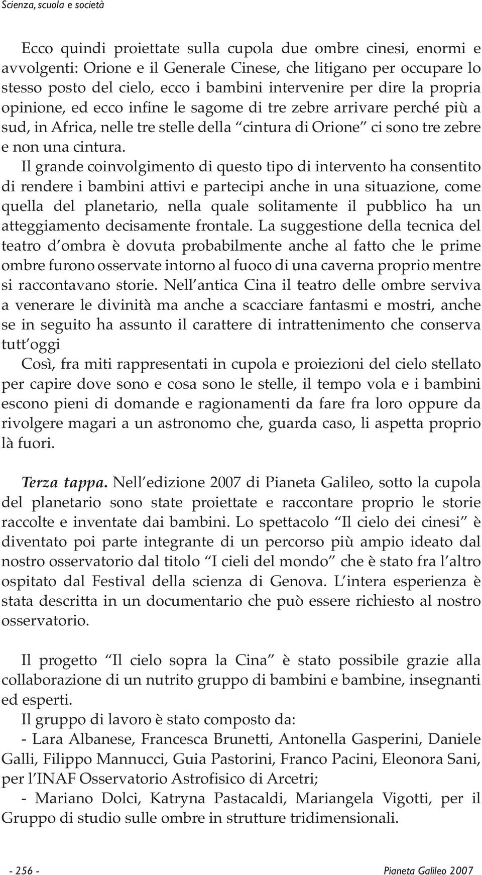 Il grande coinvolgimento di questo tipo di intervento ha consentito di rendere i bambini attivi e partecipi anche in una situazione, come quella del planetario, nella quale solitamente il pubblico ha