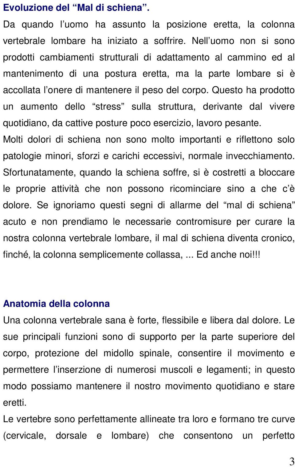 Questo ha prodotto un aumento dello stress sulla struttura, derivante dal vivere quotidiano, da cattive posture poco esercizio, lavoro pesante.