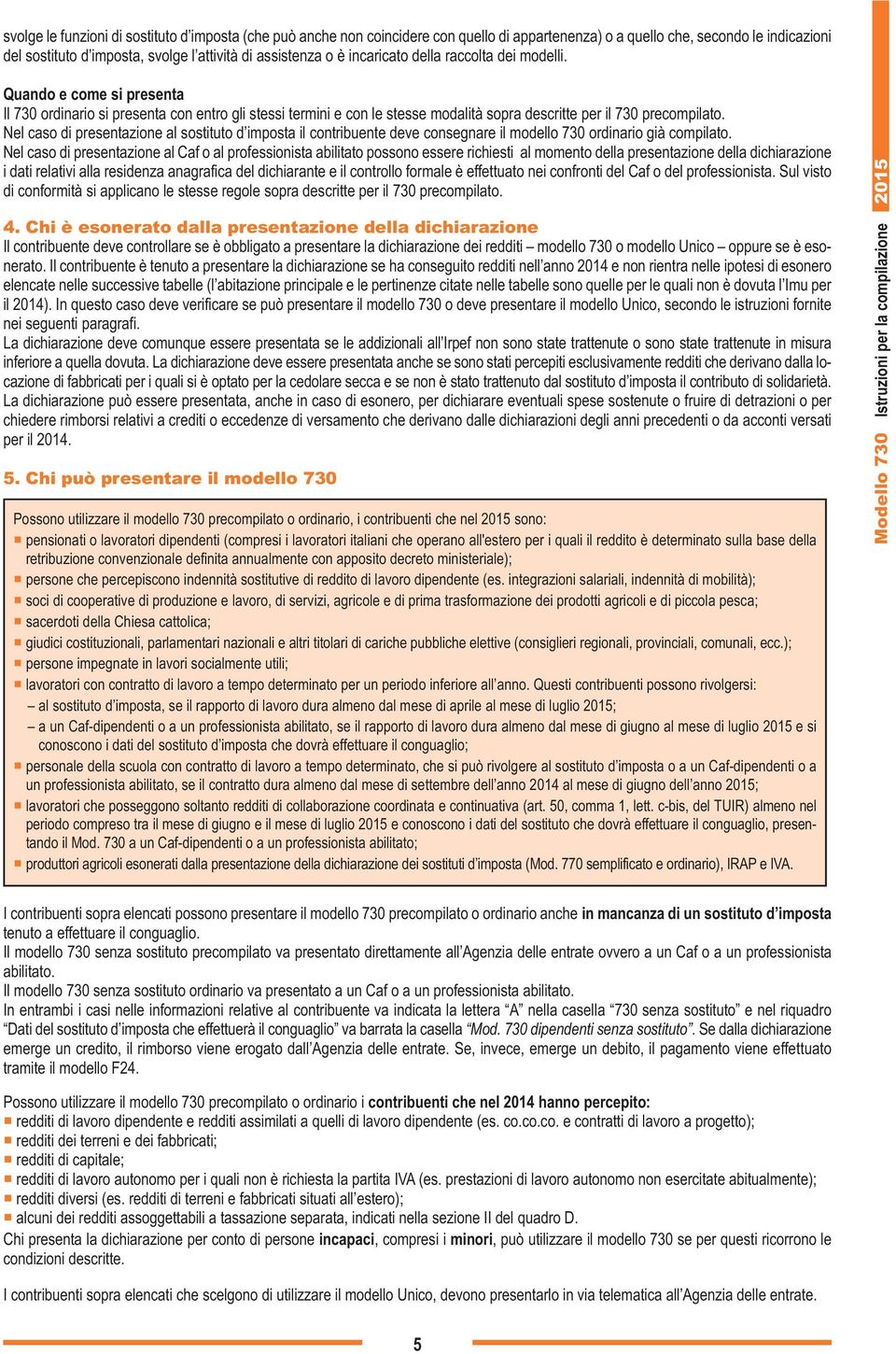 Nel caso di presentazione al sostituto d imposta il contribuente deve consegnare il modello 730 ordinario già compilato.