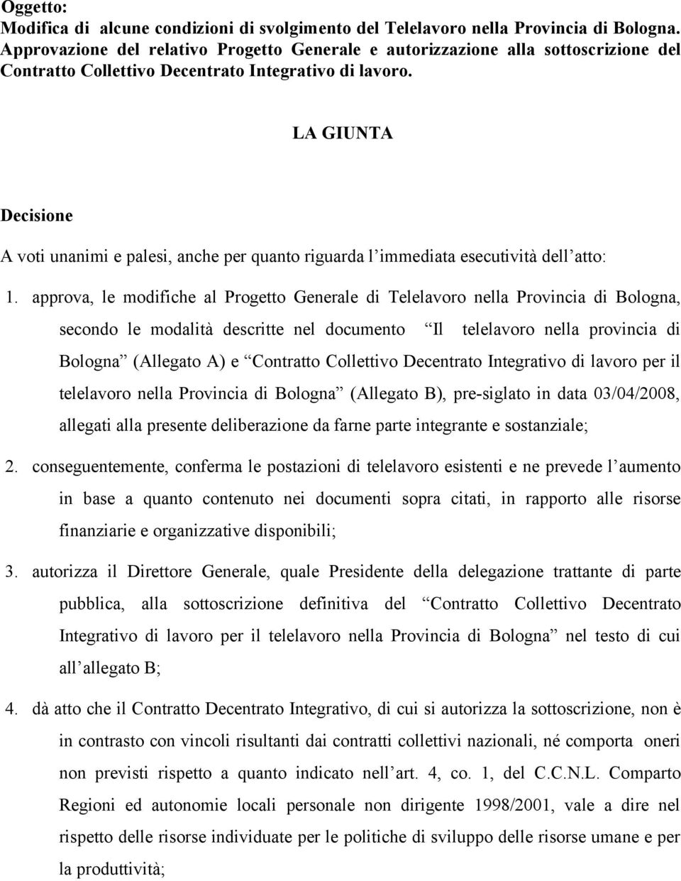 LA GIUNTA Decisione A voti unanimi e palesi, anche per quanto riguarda l immediata esecutività dell atto: 1.