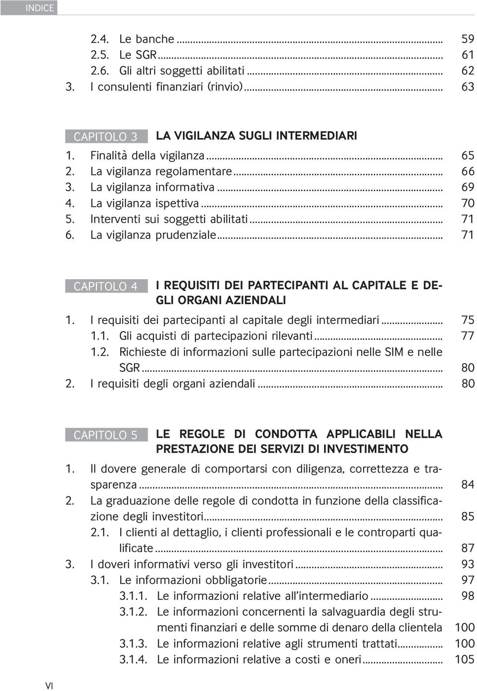 .. 71 CAPITOLO 4 I REQUISITI DEI PARTECIPANTI AL CAPITALE E DE- GLI ORGANI AZIENDALI 1. I requisiti dei partecipanti al capitale degli intermediari... 75 1.1. Gli acquisti di partecipazioni rilevanti.