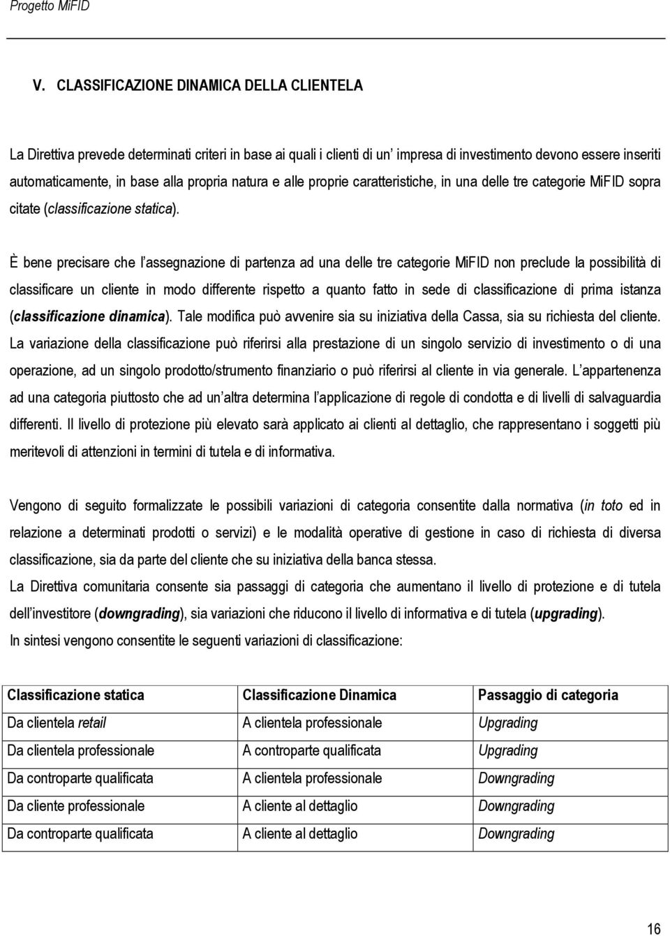 È bene precisare che l assegnazione di partenza ad una delle tre categorie MiFID non preclude la possibilità di classificare un cliente in modo differente rispetto a quanto fatto in sede di