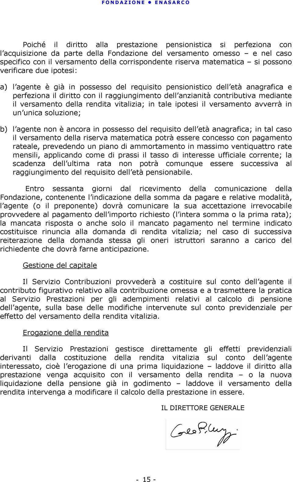 mediante il versamento della rendita vitalizia; in tale ipotesi il versamento avverrà in un unica soluzione; b) l agente non è ancora in possesso del requisito dell età anagrafica; in tal caso il