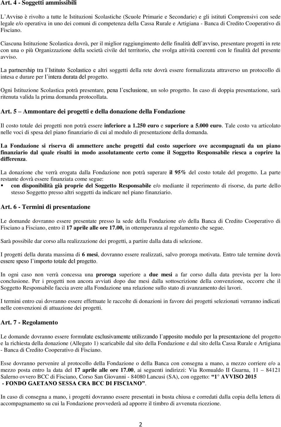 Ciascuna Istituzione Scolastica dovrà, per il miglior raggiungimento delle finalità dell avviso, presentare progetti in rete con una o più Organizzazione della società civile del territorio, che