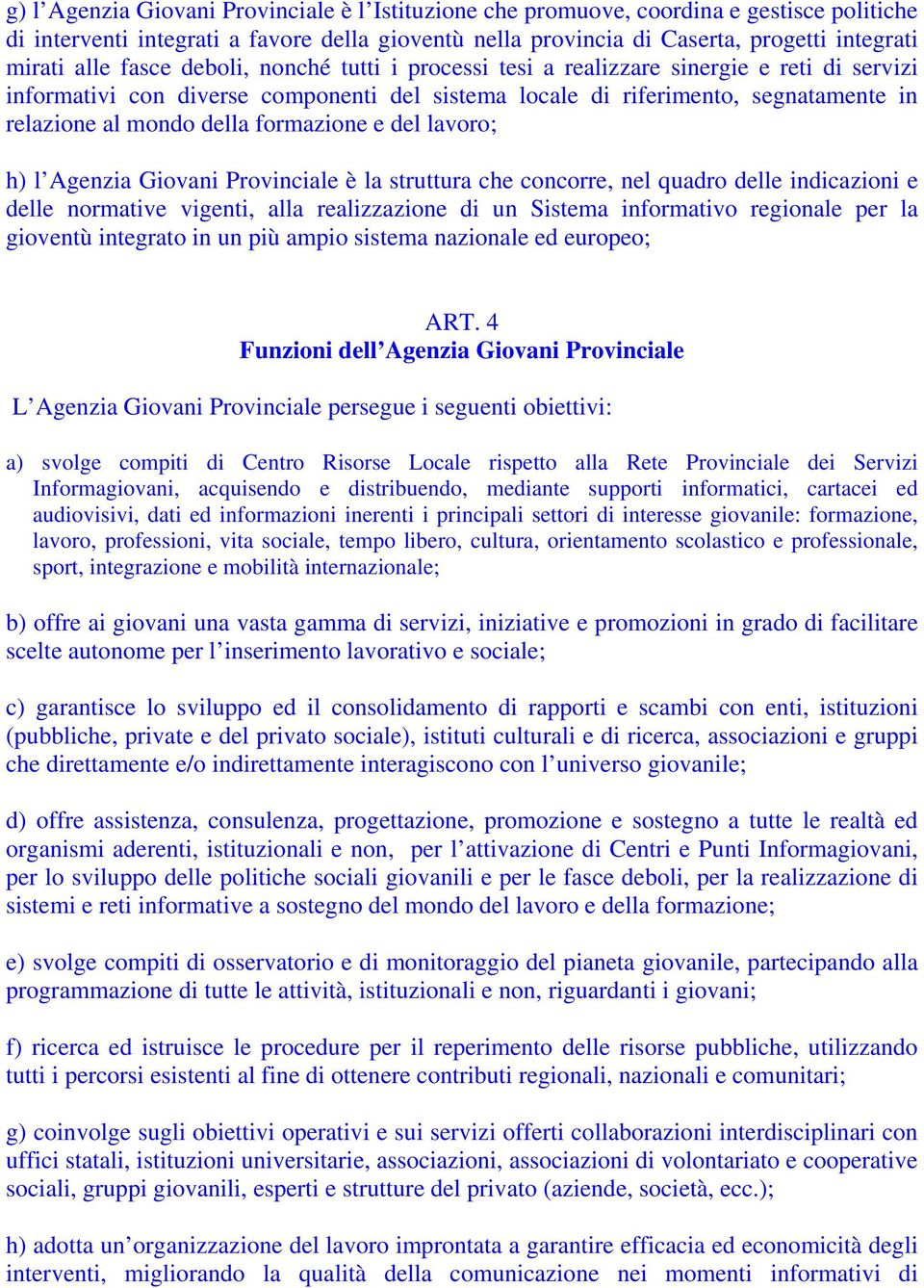 formazione e del lavoro; h) l Agenzia Giovani Provinciale è la struttura che concorre, nel quadro delle indicazioni e delle normative vigenti, alla realizzazione di un Sistema informativo regionale