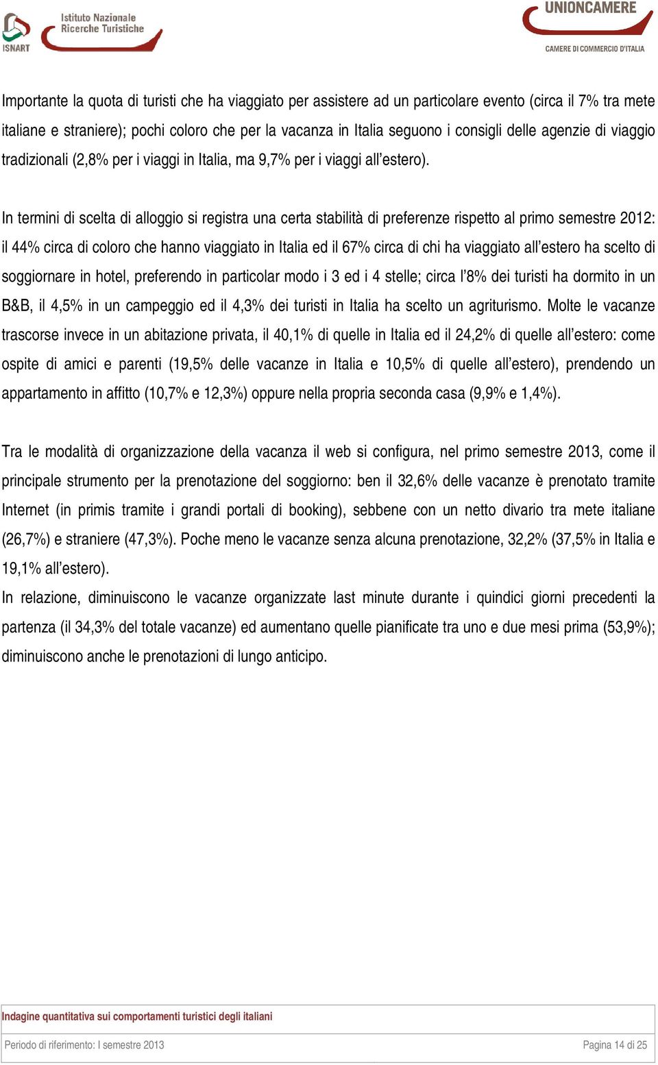 In termini di scelta di alloggio si registra una certa stabilità di preferenze rispetto al primo semestre 2012: il 44% circa di coloro che hanno viaggiato in Italia ed il 67% circa di chi ha