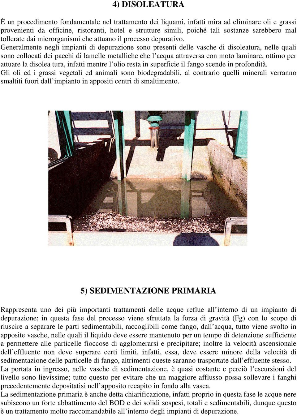 Generalmente negli impianti di depurazione sono presenti delle vasche di disoleatura, nelle quali sono collocati dei pacchi di lamelle metalliche che l acqua attraversa con moto laminare, ottimo per