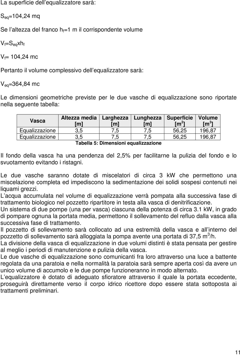 2 ] [m 3 ] Equalizzazione 3,5 7,5 7,5 56,25 196,87 Equalizzazione 3,5 7,5 7,5 56,25 196,87 Tabella 5: Dimensioni equalizzazione Il fondo della vasca ha una pendenza del 2,5% per facilitarne la