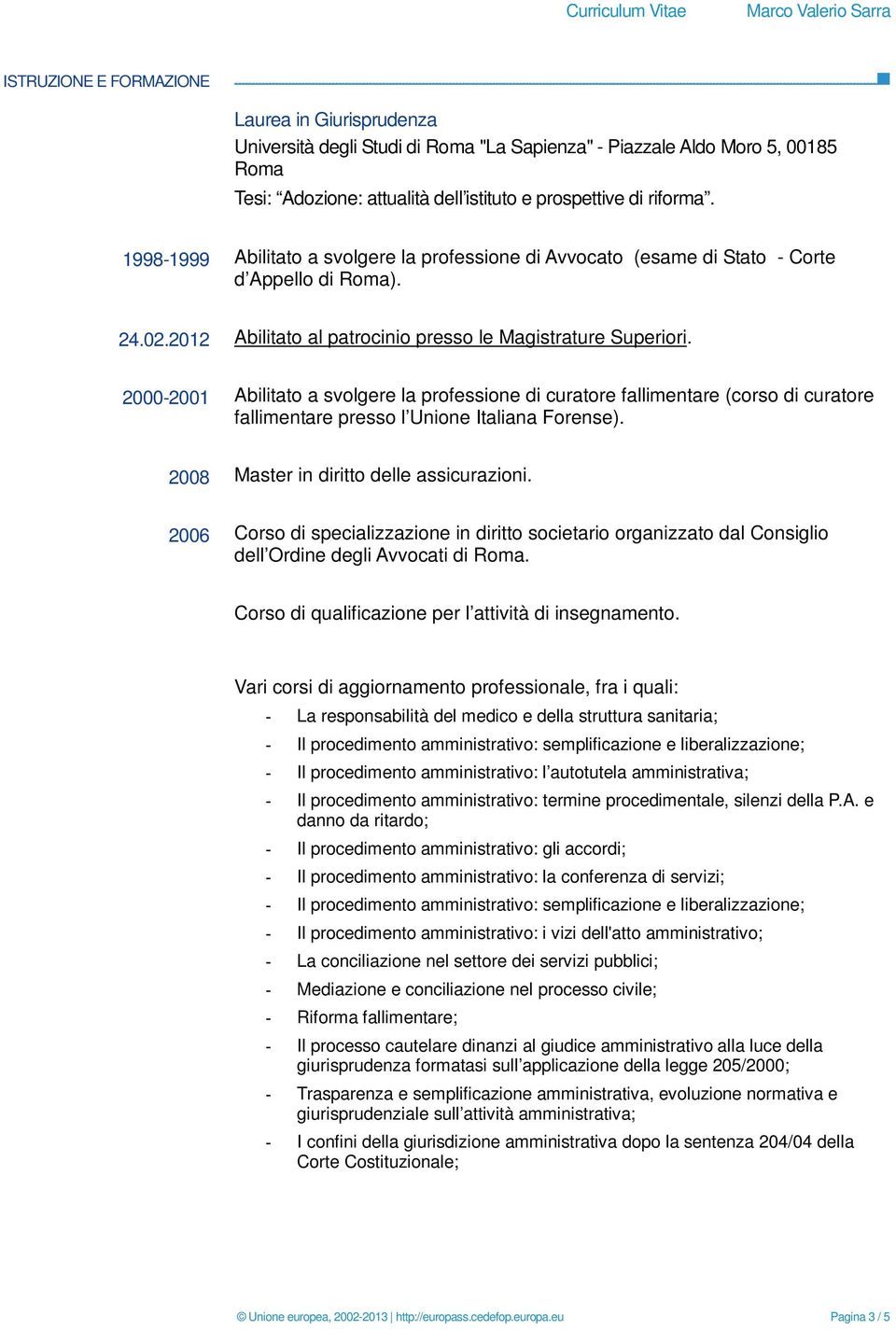 2000-2001 Abilitato a svolgere la professione di curatore fallimentare (corso di curatore fallimentare presso l Unione Italiana Forense). 2008 Master in diritto delle assicurazioni.